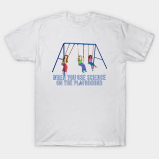 When you use science on the playground T-Shirt